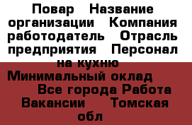 Повар › Название организации ­ Компания-работодатель › Отрасль предприятия ­ Персонал на кухню › Минимальный оклад ­ 12 000 - Все города Работа » Вакансии   . Томская обл.